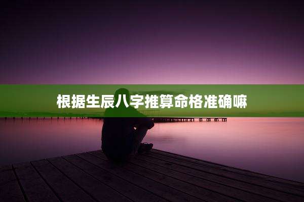 根据生辰八字推算命格准确嘛