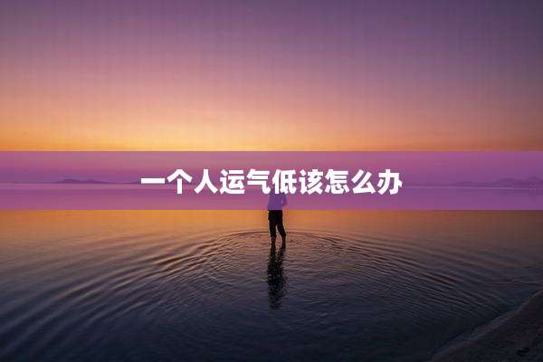 一个人运气低该怎么办