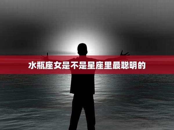 水瓶座女是不是星座里最聪明的