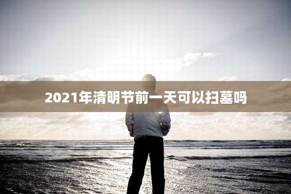 2021年清明节前一天可以扫墓吗