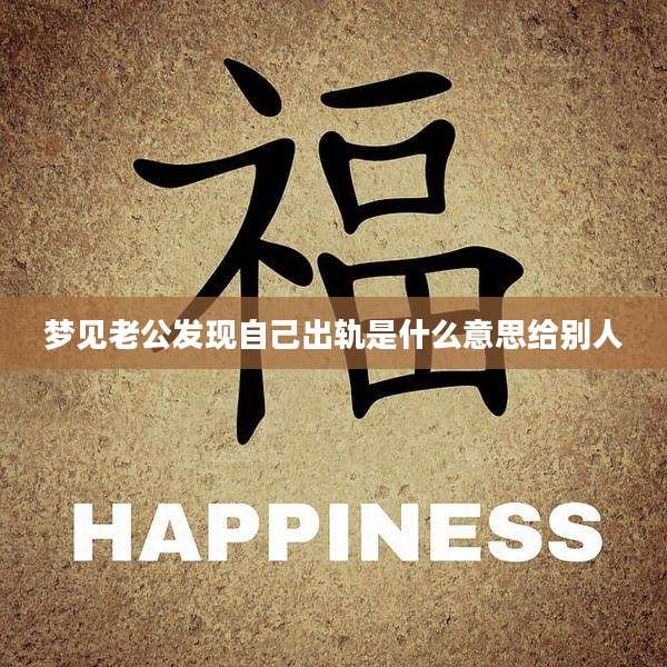 梦见老公发现自己出轨是什么意思给别人