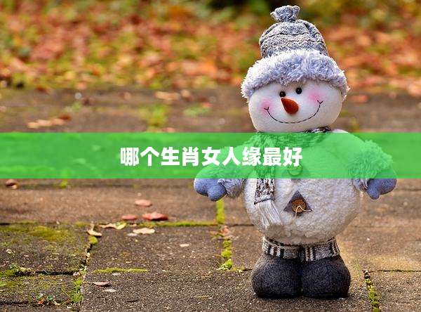 哪个生肖女人缘最好