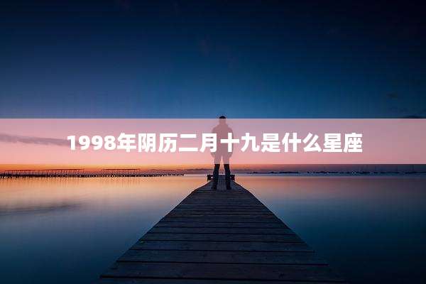 1998年阴历二月十九是什么星座