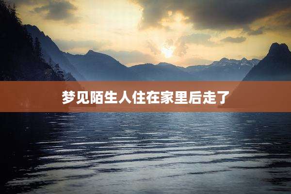 梦见陌生人住在家里后走了