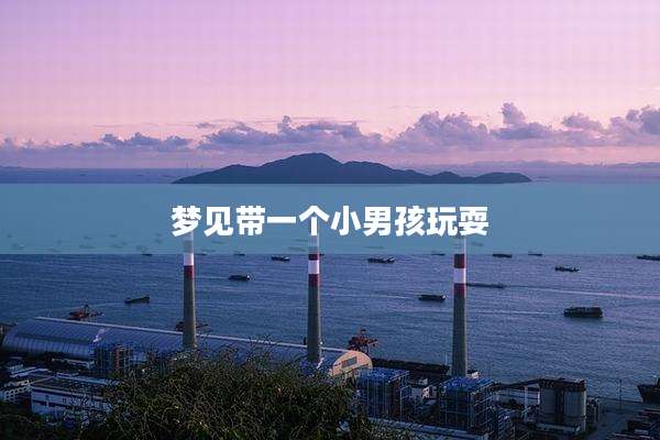 梦见带一个小男孩玩耍