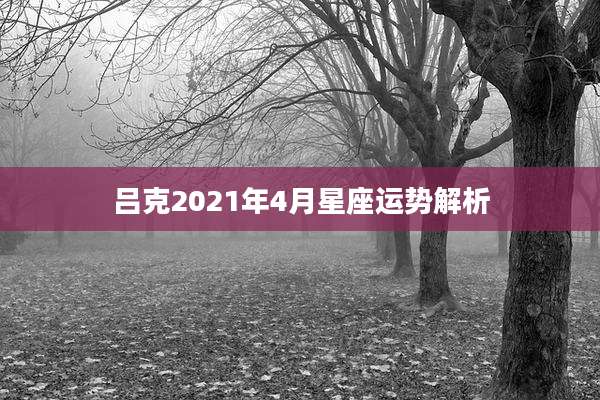 吕克2021年4月星座运势解析