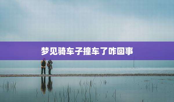 梦见骑车子撞车了咋回事