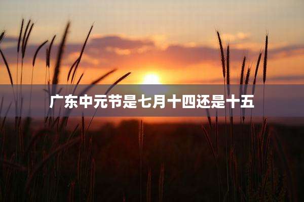 广东中元节是七月十四还是十五