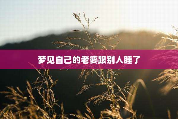 梦见自己的老婆跟别人睡了