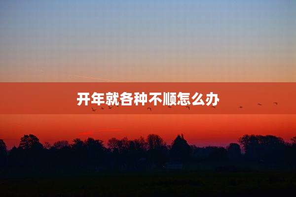 开年就各种不顺怎么办