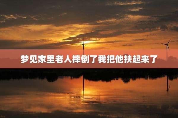 梦见家里老人摔倒了我把他扶起来了