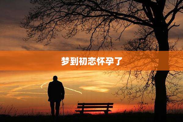 梦到初恋怀孕了