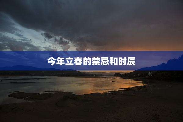 今年立春的禁忌和时辰