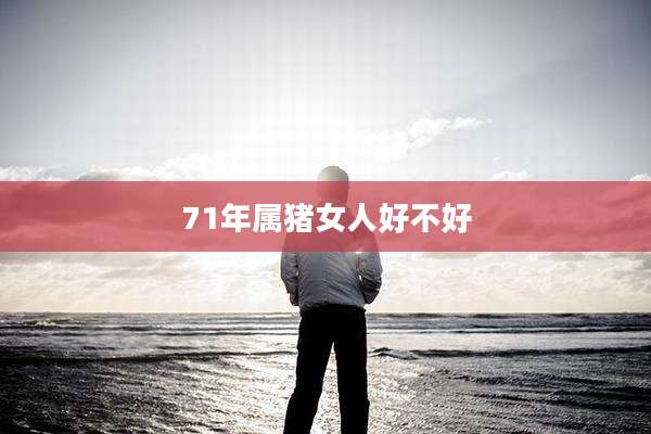 71年属猪女人好不好