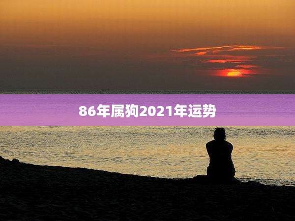 86年属狗2021年运势