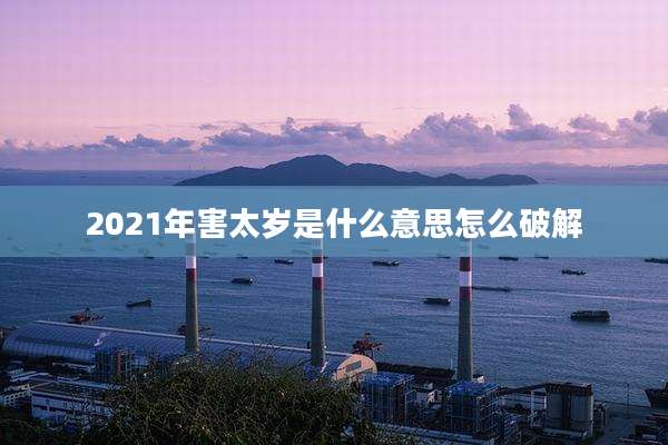 2021年害太岁是什么意思怎么破解