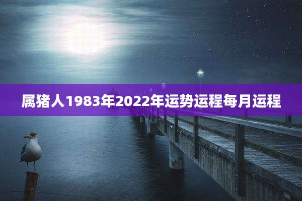 属猪人1983年2022年运势运程每月运程