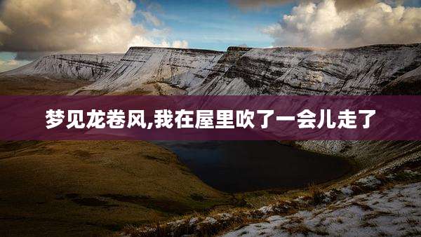 梦见龙卷风,我在屋里吹了一会儿走了