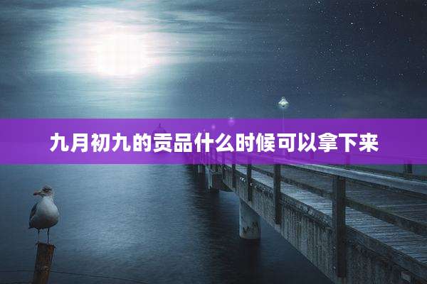 九月初九的贡品什么时候可以拿下来