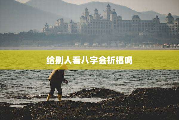 给别人看八字会折福吗
