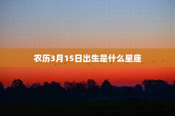 农历3月15日出生是什么星座