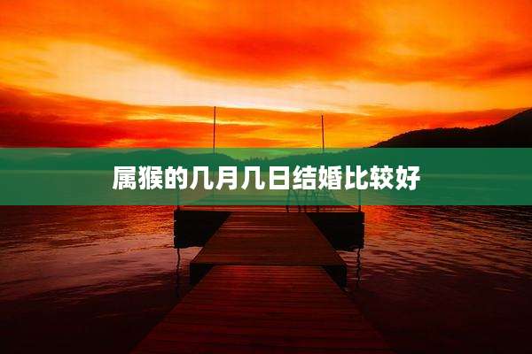 属猴的几月几日结婚比较好