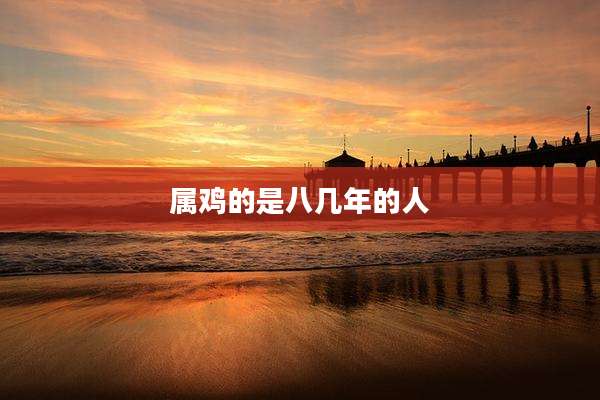 属鸡的是八几年的人
