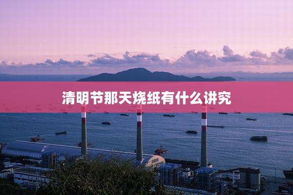 清明节那天烧纸有什么讲究