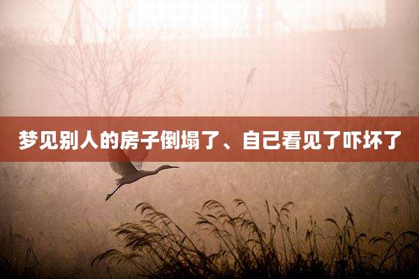 梦见别人的房子倒塌了、自己看见了吓坏了