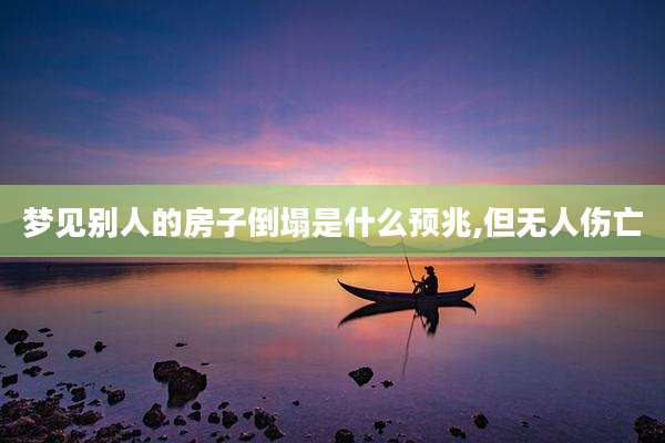 梦见别人的房子倒塌是什么预兆,但无人伤亡