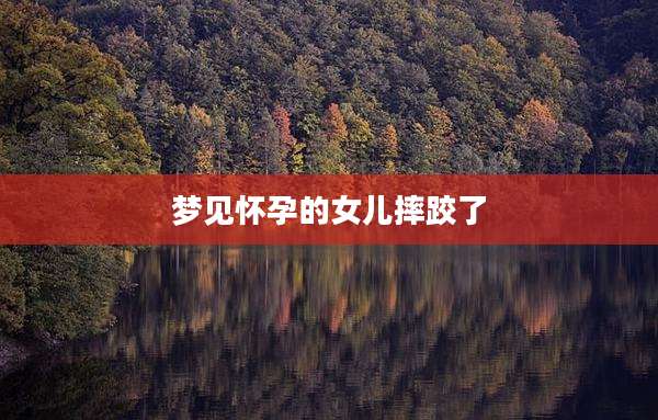 梦见怀孕的女儿摔跤了