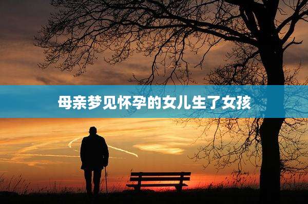 母亲梦见怀孕的女儿生了女孩