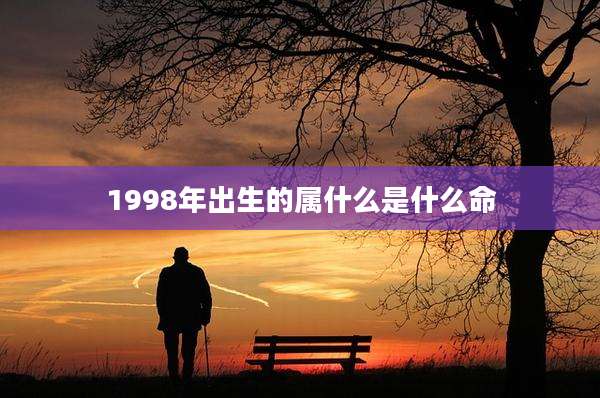 1998年出生的属什么是什么命