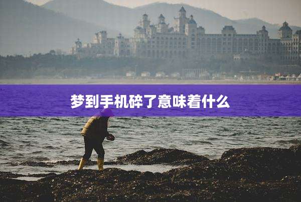 梦到手机碎了意味着什么