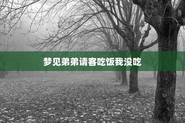 梦见弟弟请客吃饭我没吃