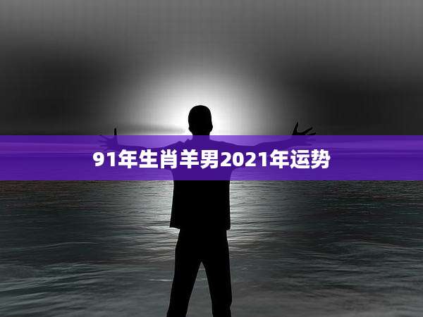 91年生肖羊男2021年运势