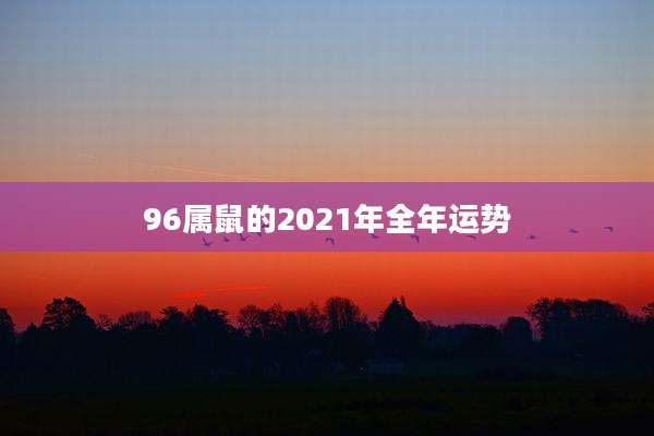 96属鼠的2021年全年运势
