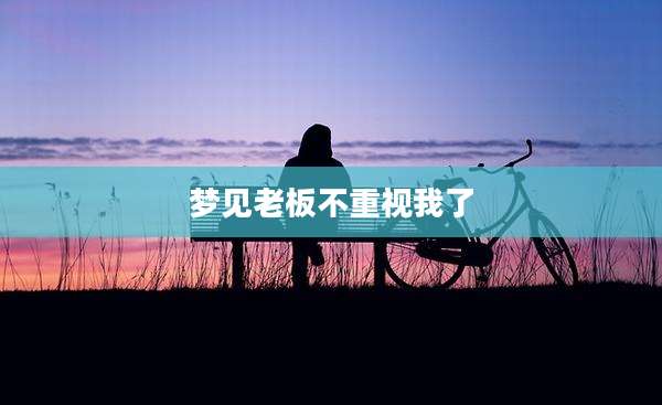 梦见老板不重视我了