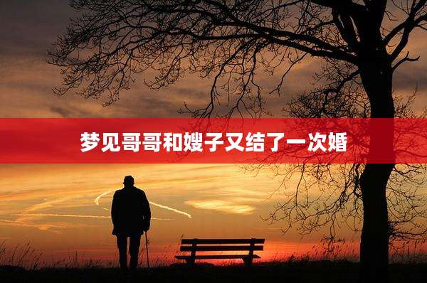 梦见哥哥和嫂子又结了一次婚
