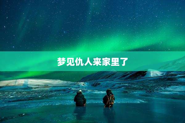 梦见仇人来家里了