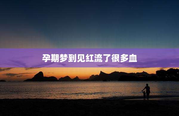 孕期梦到见红流了很多血
