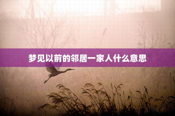 梦见以前的邻居一家人什么意思