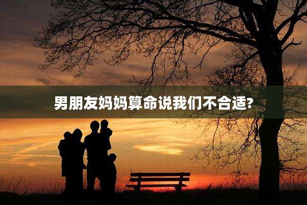 男朋友妈妈算命说我们不合适?
