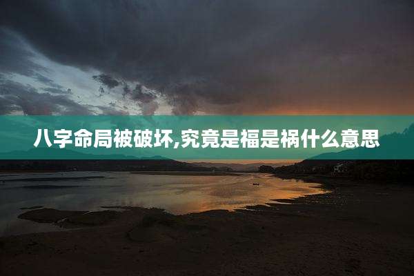 八字命局被破坏,究竟是福是祸什么意思