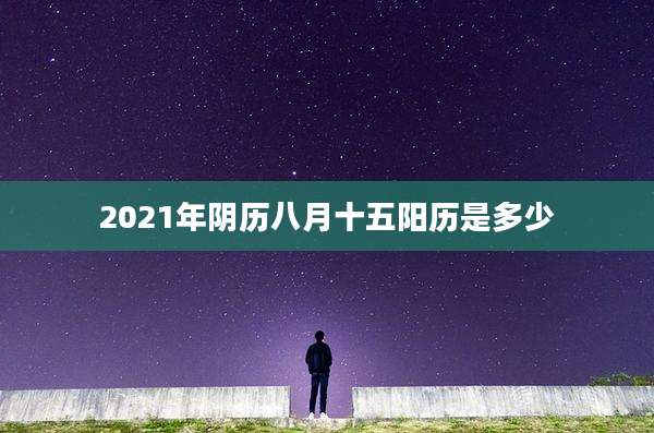 2021年阴历八月十五阳历是多少