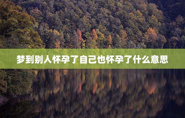 梦到别人怀孕了自己也怀孕了什么意思