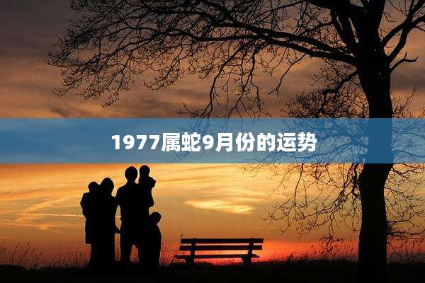 1977属蛇9月份的运势