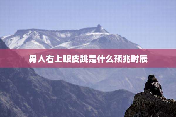 男人右上眼皮跳是什么预兆时辰