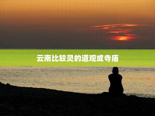 云南比较灵的道观或寺庙