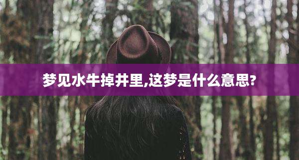 梦见水牛掉井里,这梦是什么意思?